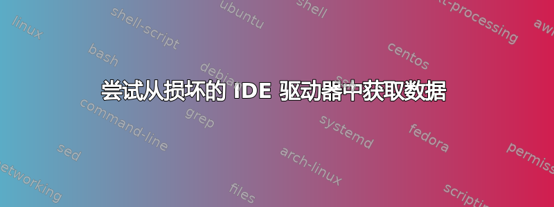 尝试从损坏的 IDE 驱动器中获取数据