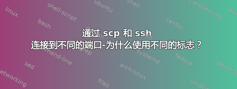 通过 scp 和 ssh 连接到不同的端口-为什么使用不同的标志？