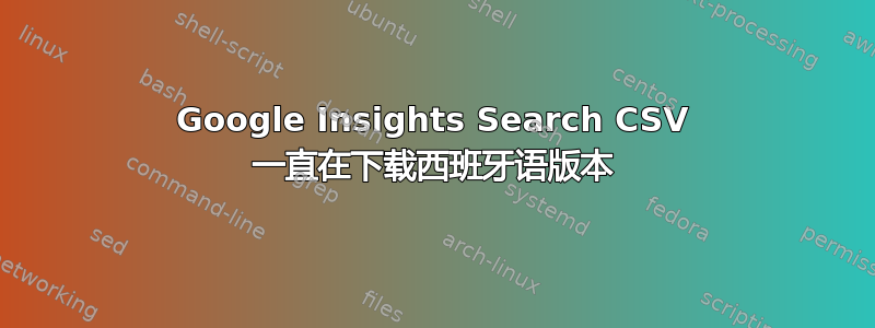 Google Insights Search CSV 一直在下载西班牙语版本