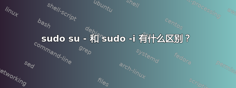 sudo su - 和 sudo -i 有什么区别？