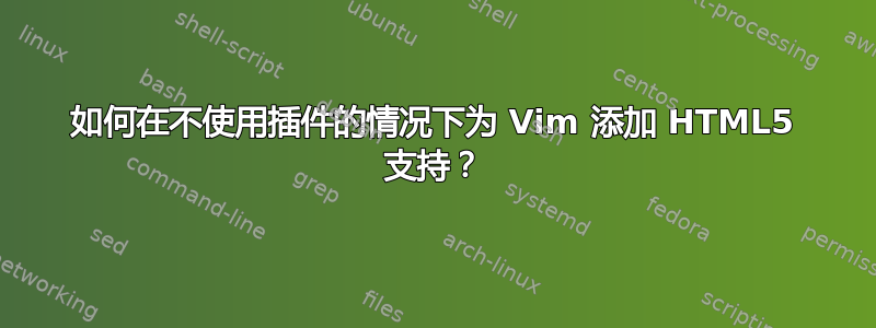 如何在不使用插件的情况下为 Vim 添加 HTML5 支持？