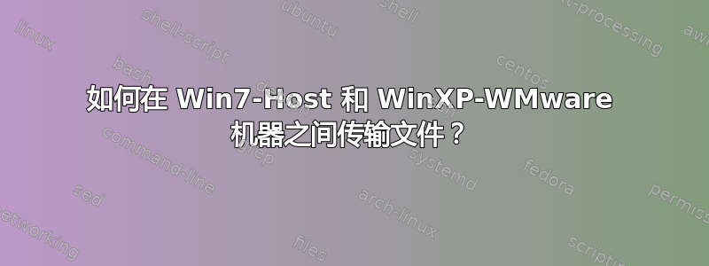 如何在 Win7-Host 和 WinXP-WMware 机器之间传输文件？