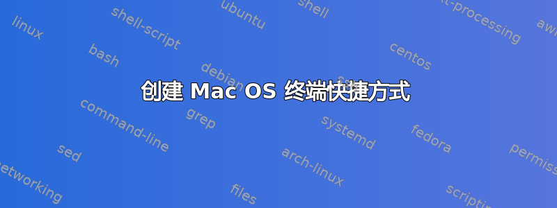 创建 Mac OS 终端快捷方式