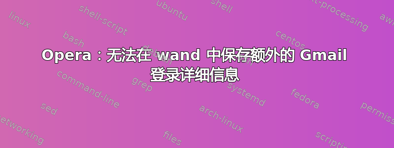 Opera：无法在 wand 中保存额外的 Gmail 登录详细信息