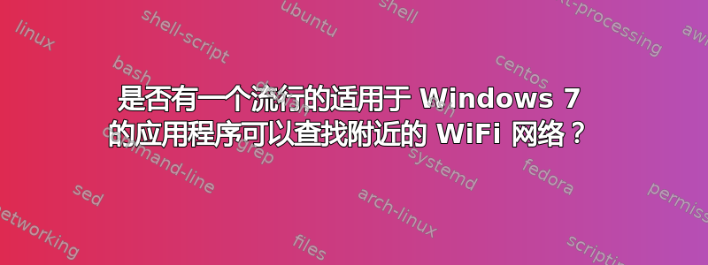 是否有一个流行的适用于 Windows 7 的应用程序可以查找附近的 WiFi 网络？