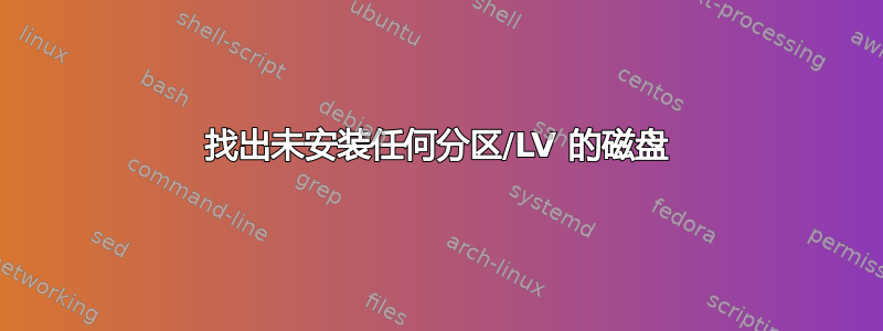 找出未安装任何分区/LV 的磁盘