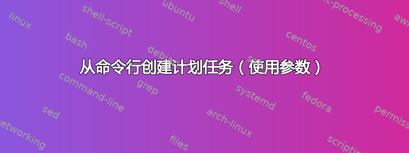 从命令行创建计划任务（使用参数）