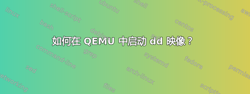 如何在 QEMU 中启动 dd 映像？