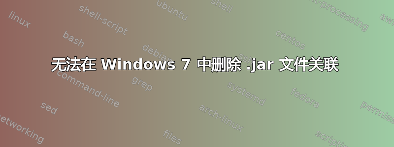 无法在 Windows 7 中删除 .jar 文件关联