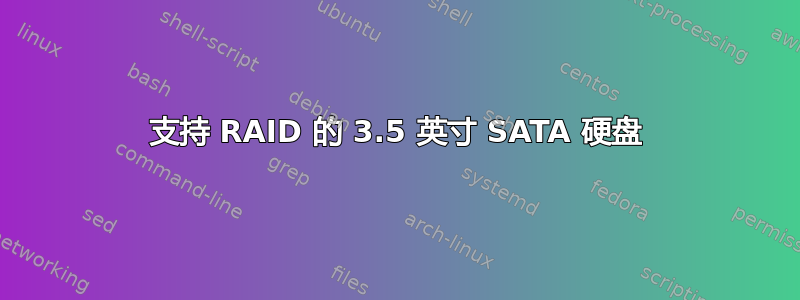 支持 RAID 的 3.5 英寸 SATA 硬盘