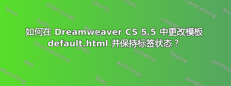 如何在 Dreamweaver CS 5.5 中更改模板 default.html 并保持标签状态？