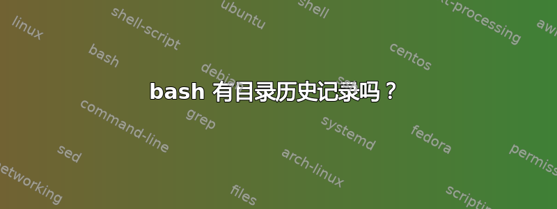 bash 有目录历史记录吗？