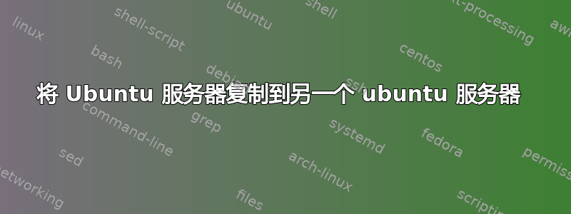 将 Ubuntu 服务器复制到另一个 ubuntu 服务器 