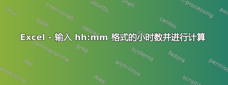 Excel - 输入 hh:mm 格式的小时数并进行计算