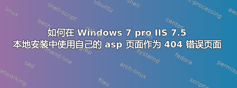 如何在 Windows 7 pro IIS 7.5 本地安装中使用自己的 asp 页面作为 404 错误页面