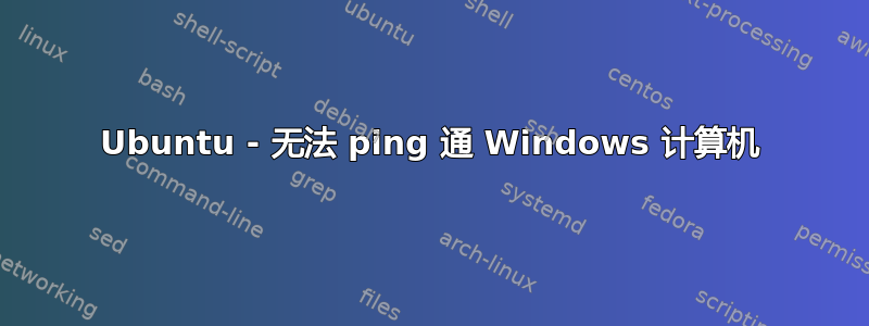 Ubuntu - 无法 ping 通 Windows 计算机