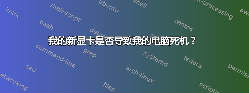 我的新显卡是否导致我的电脑死机？