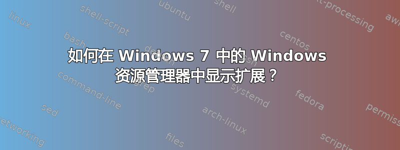 如何在 Windows 7 中的 Windows 资源管理器中显示扩展？