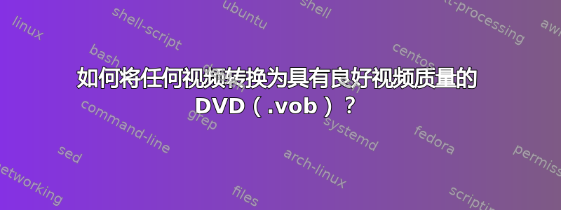 如何将任何视频转换为具有良好视频质量的 DVD（.vob）？