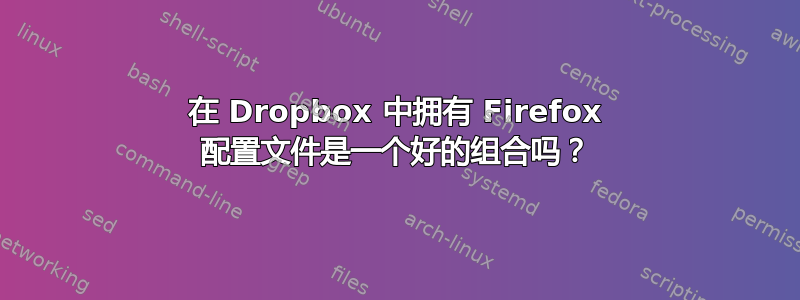 在 Dropbox 中拥有 Firefox 配置文件是一个好的组合吗？