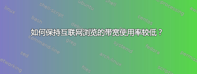 如何保持互联网浏览的带宽使用率较低？