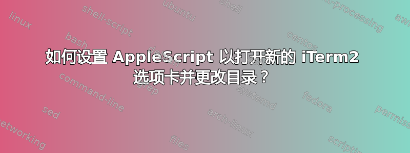 如何设置 AppleScript 以打开新的 iTerm2 选项卡并更改目录？