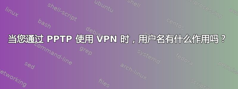 当您通过 PPTP 使用 VPN 时，用户名有什么作用吗？