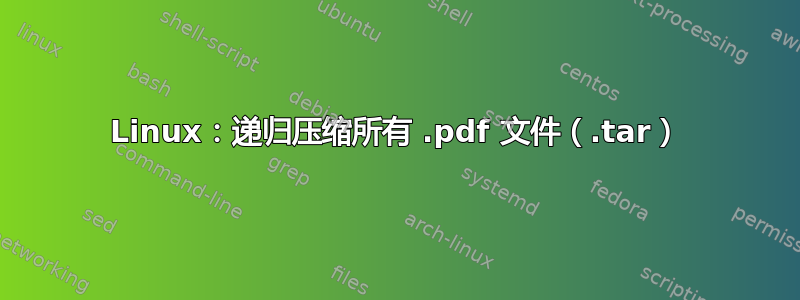 Linux：递归压缩所有 .pdf 文件（.tar）