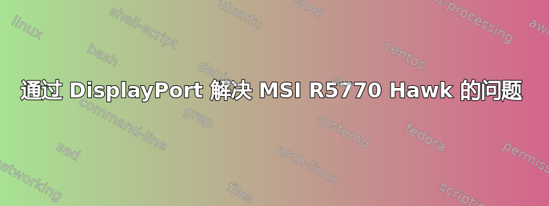 通过 DisplayPort 解决 MSI R5770 Hawk 的问题