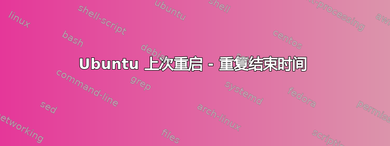 Ubuntu 上次重启 - 重复结束时间