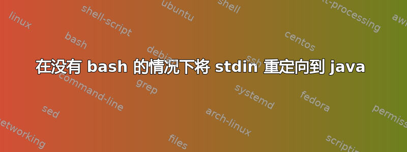 在没有 bash 的情况下将 stdin 重定向到 java