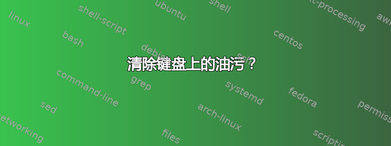 清除键盘上的油污？