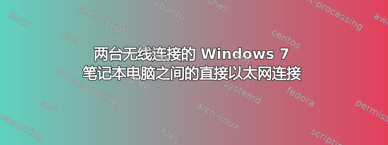 两台无线连接的 Windows 7 笔记本电脑之间的直接以太网连接