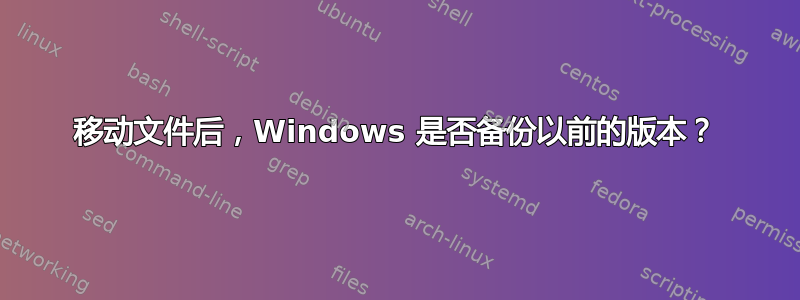 移动文件后，Windows 是否备份以前的版本？