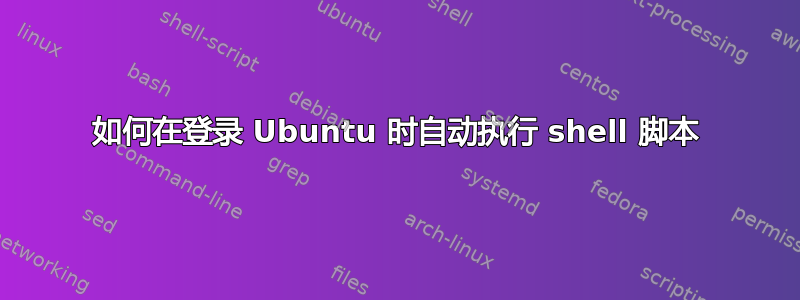 如何在登录 Ubuntu 时自动执行 shell 脚本