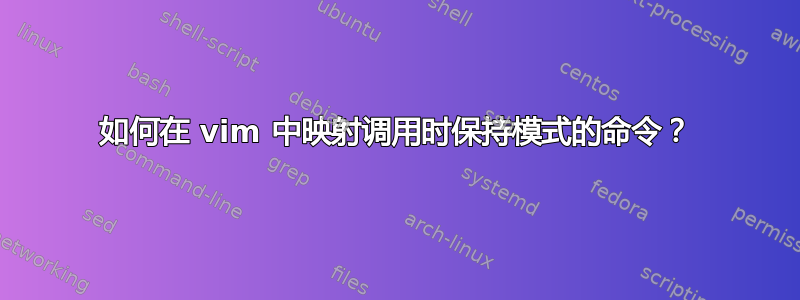 如何在 vim 中映射调用时保持模式的命令？