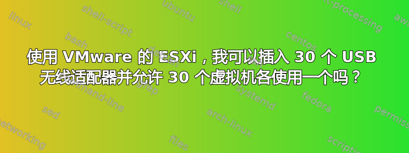 使用 VMware 的 ESXi，我可以插入 30 个 USB 无线适配器并允许 30 个虚拟机各使用一个吗？