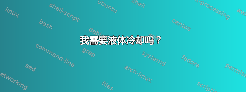 我需要液体冷却吗？