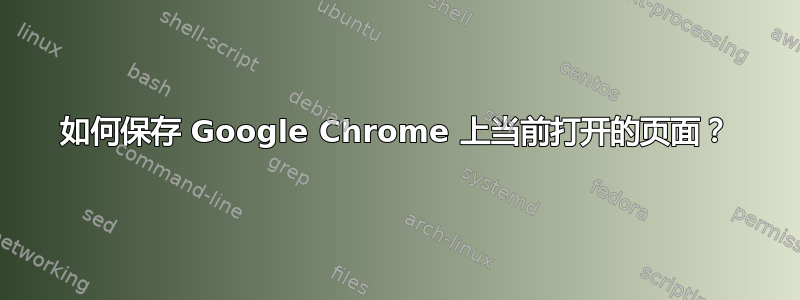 如何保存 Google Chrome 上当前打开的页面？