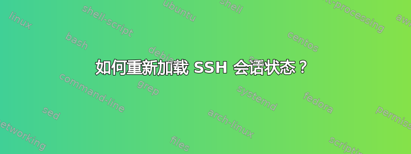 如何重新加载 SSH 会话状态？