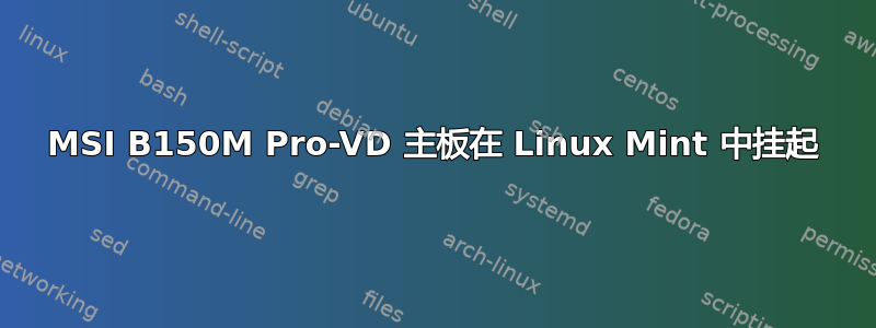 MSI B150M Pro-VD 主板在 Linux Mint 中挂起