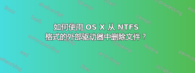 如何使用 OS X 从 NTFS 格式的外部驱动器中删除文件？