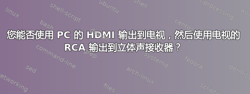 您能否使用 PC 的 HDMI 输出到电视，然后使用电视的 RCA 输出到立体声接收器？