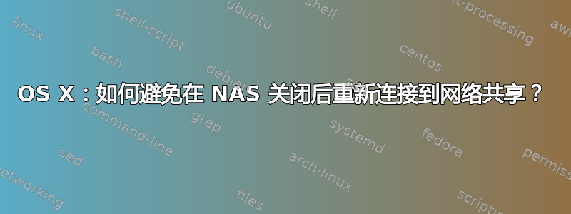 OS X：如何避免在 NAS 关闭后重新连接到网络共享？