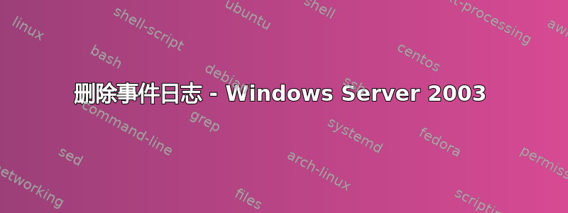 删除事件日志 - Windows Server 2003