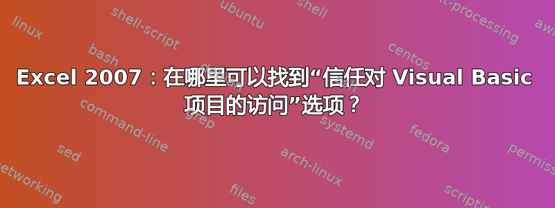 Excel 2007：在哪里可以找到“信任对 Visual Basic 项目的访问”选项？