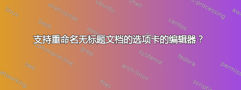 支持重命名无标题文档的选项卡的编辑器？