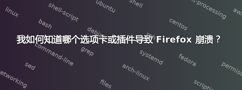 我如何知道哪个选项卡或插件导致 Firefox 崩溃？