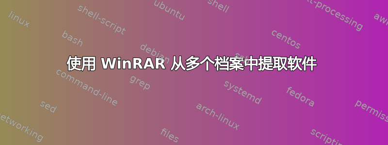 使用 WinRAR 从多个档案中提取软件