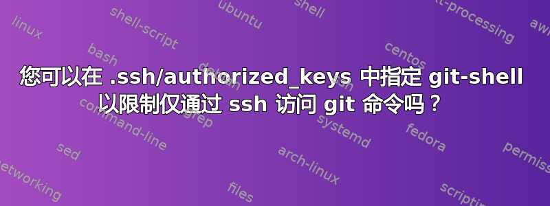 您可以在 .ssh/authorized_keys 中指定 git-shell 以限制仅通过 ssh 访问 git 命令吗？